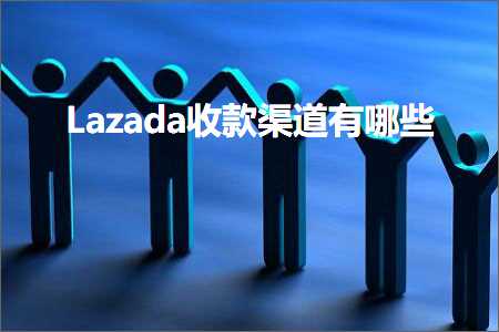 德扑圈官网 跨境电商知识:Lazada收款渠道有哪些